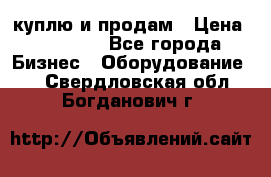 куплю и продам › Цена ­ 50 000 - Все города Бизнес » Оборудование   . Свердловская обл.,Богданович г.